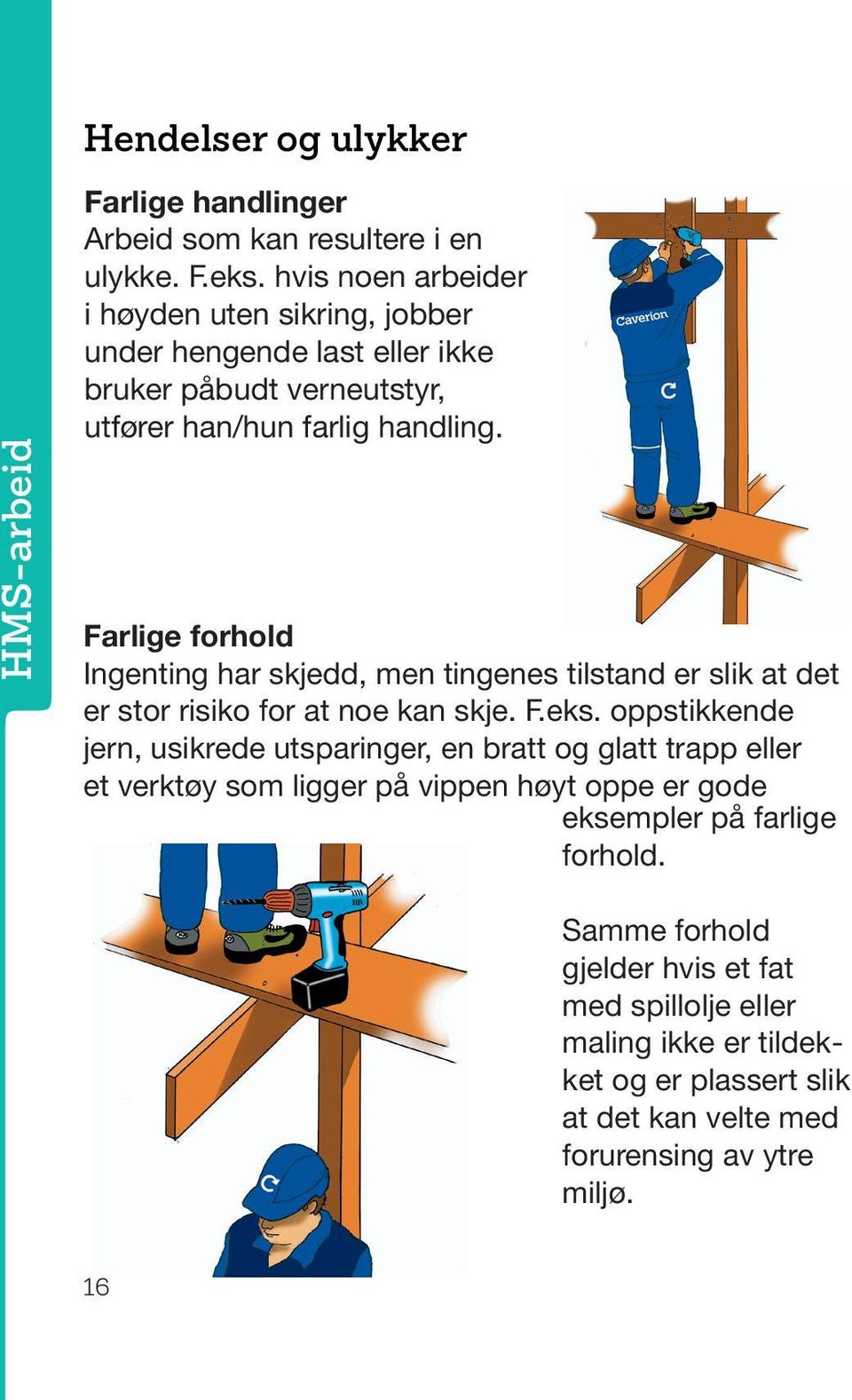 Farlige forhold Ingenting har skjedd, men tingenes tilstand er slik at det er stor risiko for at noe kan skje. F.eks.