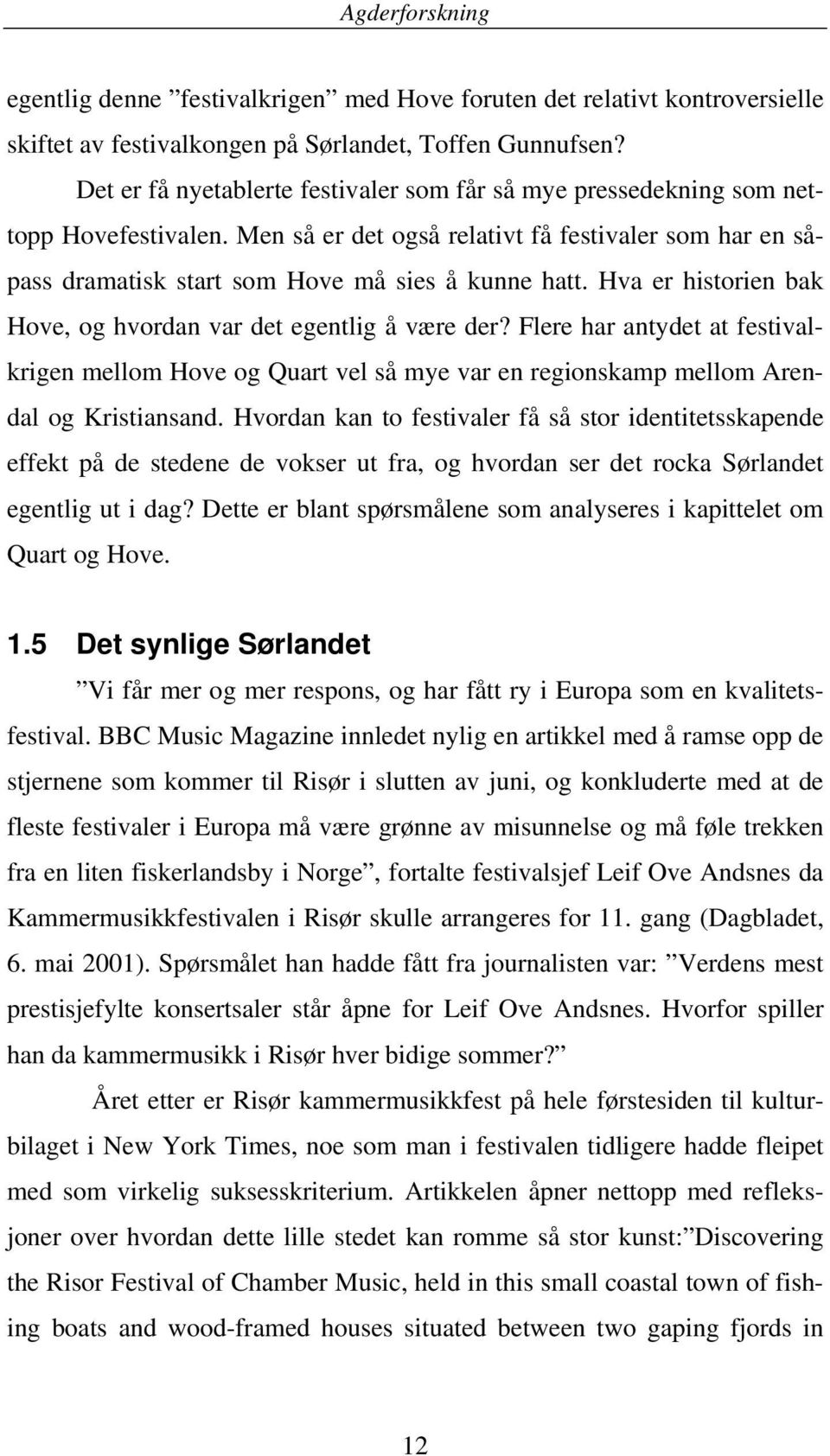 Hva er historien bak Hove, og hvordan var det egentlig å være der? Flere har antydet at festivalkrigen mellom Hove og Quart vel så mye var en regionskamp mellom Arendal og Kristiansand.