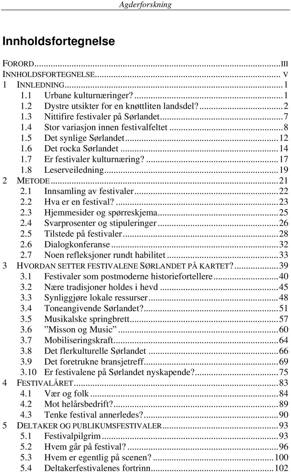 1 Innsamling av festivaler... 22 2.2 Hva er en festival?... 23 2.3 Hjemmesider og spørreskjema... 25 2.4 Svarprosenter og stipuleringer... 26 2.5 Tilstede på festivaler... 28 2.6 Dialogkonferanse.