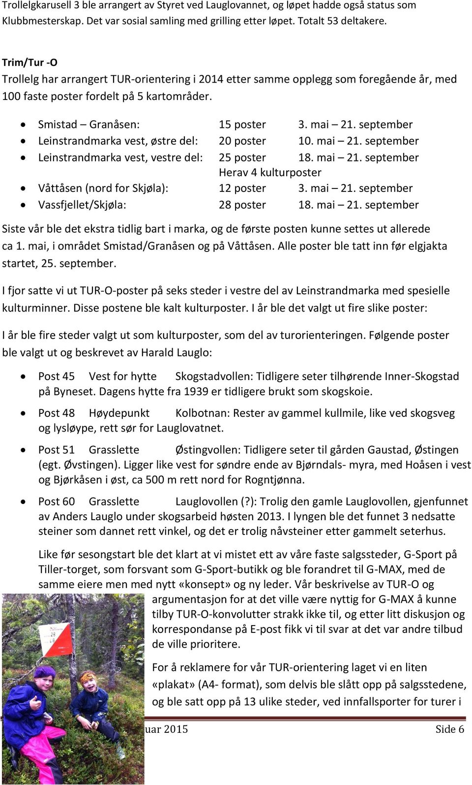 september Leinstrandmarka vest, østre del: 20 poster 10. mai 21. september Leinstrandmarka vest, vestre del: 25 poster 18. mai 21. september Herav 4 kulturposter Våttåsen (nord for Skjøla): 12 poster 3.