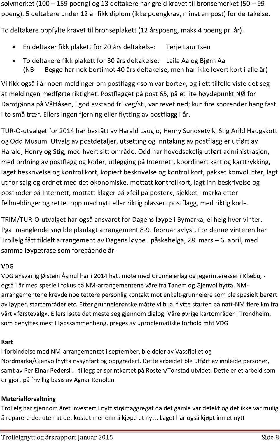 En deltaker fikk plakett for 20 års deltakelse: Terje Lauritsen To deltakere fikk plakett for 30 års deltakelse: Laila Aa og Bjørn Aa (NB Begge har nok bortimot 40 års deltakelse, men har ikke levert