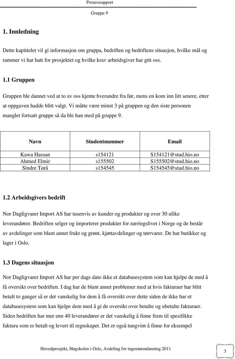 Vi måtte være minst 3 på gruppen og den siste personen manglet fortsatt gruppe så da ble han med på gruppe 9. Navn Studentnummer Email Kawa Hassan s154121 S154121@stud.hio.