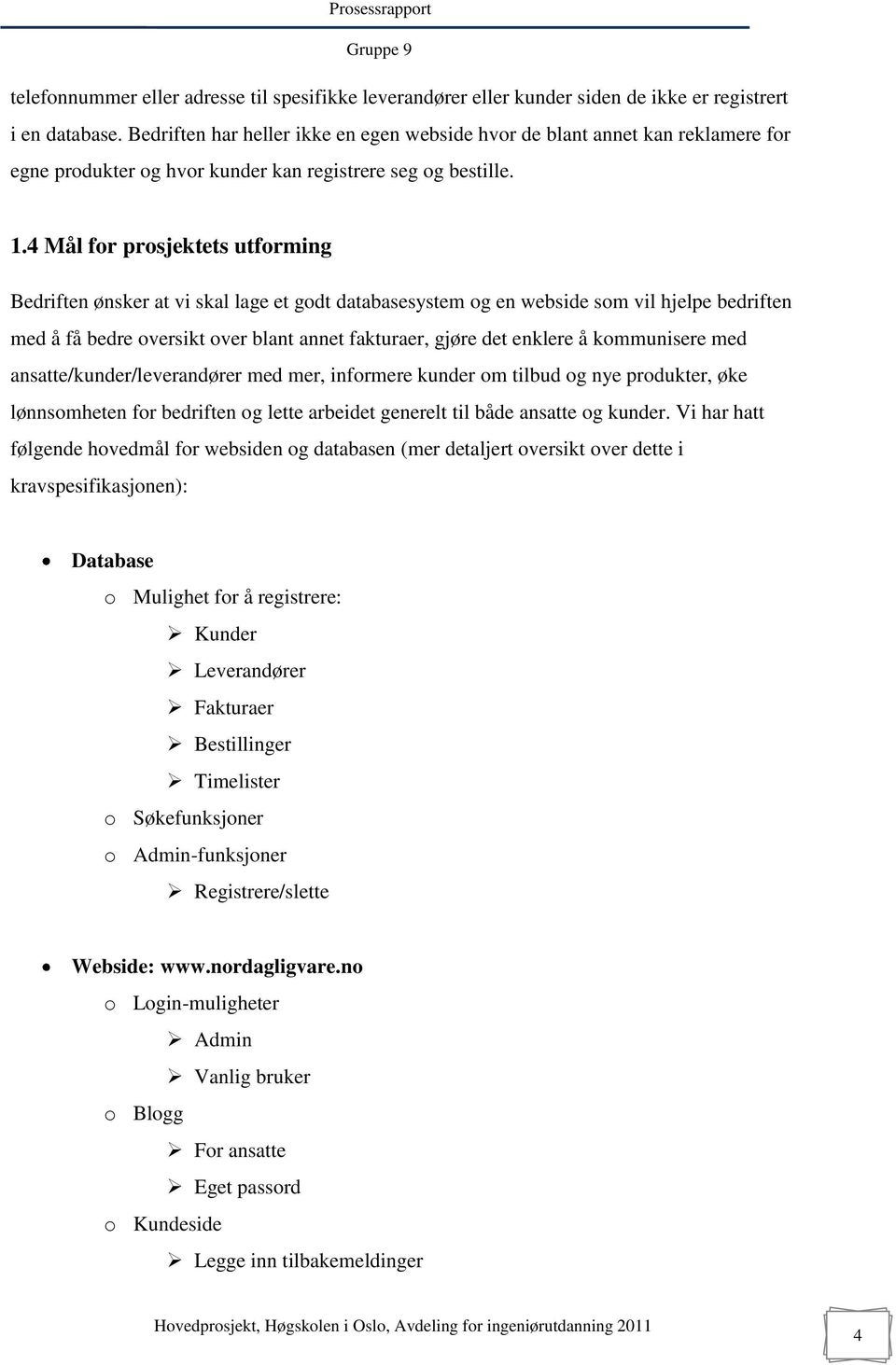 4 Mål for prosjektets utforming Bedriften ønsker at vi skal lage et godt databasesystem og en webside som vil hjelpe bedriften med å få bedre oversikt over blant annet fakturaer, gjøre det enklere å