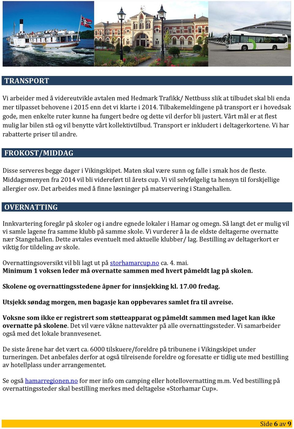 Vårt mål er at flest mulig lar bilen stå og vil benytte vårt kollektivtilbud. Transport er inkludert i deltagerkortene. Vi har rabatterte priser til andre.