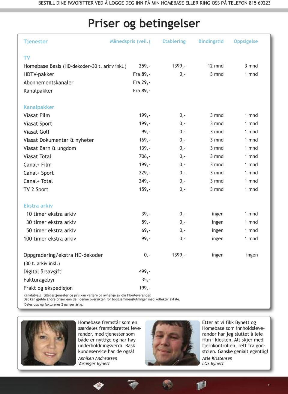 ) 259,- 1399,- 12 mnd HDTV-pakker Fra 89,- Abonnementskanaler Fra 29,- Kanalpakker Fra 89,- Kanalpakker Viasat Film 199,- Viasat Sport 199,- Viasat Golf 99,- Viasat Dokumentar & nyheter 169,- Viasat