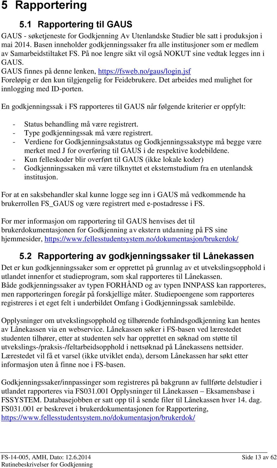 GAUS finnes på denne lenken, https://fsweb.no/gaus/login.jsf Foreløpig er den kun tilgjengelig for Feidebrukere. Det arbeides med mulighet for innlogging med ID-porten.