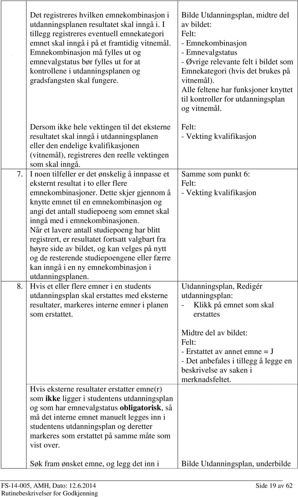 Dersom ikke hele vektingen til det eksterne resultatet skal inngå i utdanningsplanen eller den enige kvalifikasjonen (vitnemål), registreres den reelle vektingen som skal inngå. 7.