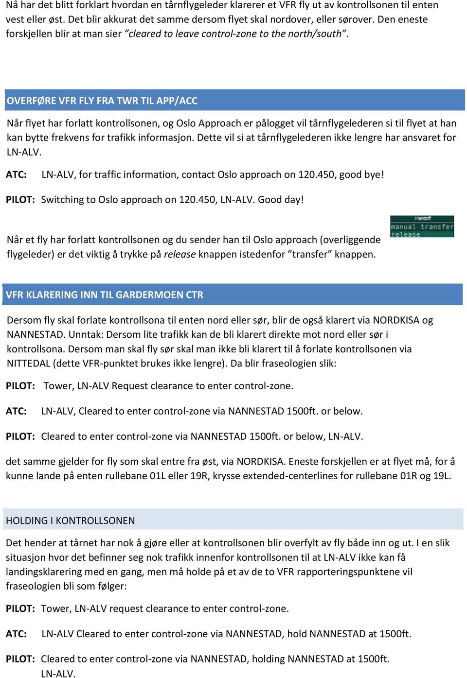 OVERFØRE VFR FLY FRA TWR TIL APP/ACC Når flyet har forlatt kontrollsonen, og Oslo Approach er pålogget vil tårnflygelederen si til flyet at han kan bytte frekvens for trafikk informasjon.