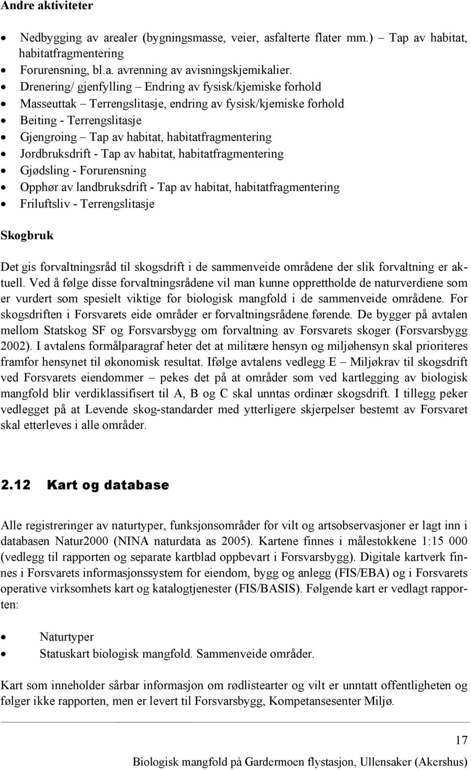 Jordbruksdrift - Tap av habitat, habitatfragmentering Gjødsling - Forurensning Opphør av landbruksdrift - Tap av habitat, habitatfragmentering Friluftsliv - Terrengslitasje Skogbruk Det gis