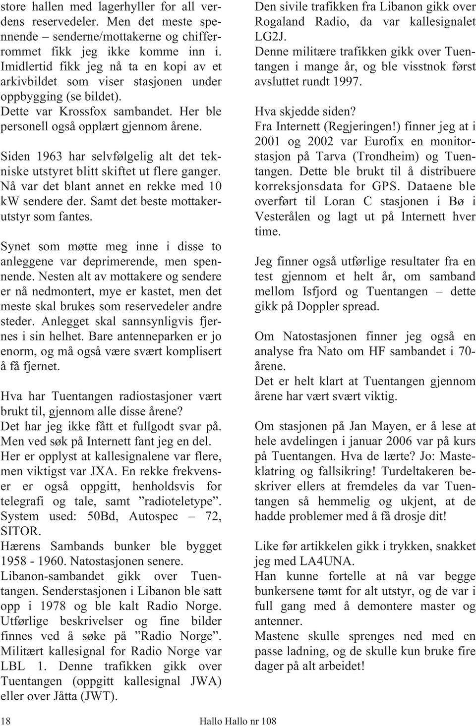 Siden 1963 har selvfølgelig alt det tekniske utstyret blitt skiftet ut flere ganger. Nå var det blant annet en rekke med 10 kw sendere der. Samt det beste mottakerutstyr som fantes.