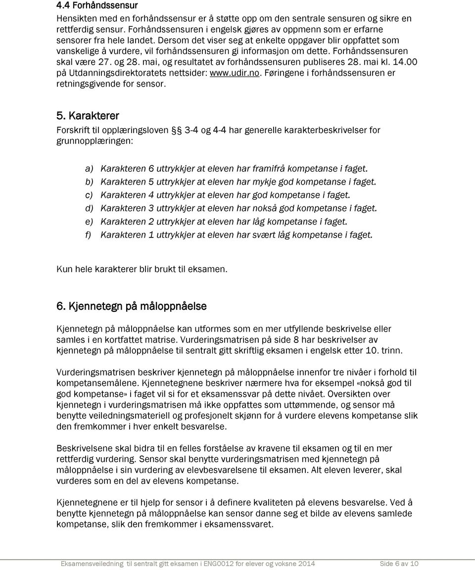 Dersom det viser seg at enkelte oppgaver blir oppfattet som vanskelige å vurdere, vil forhåndssensuren gi informasjon om dette. Forhåndssensuren skal være 27. og 28.