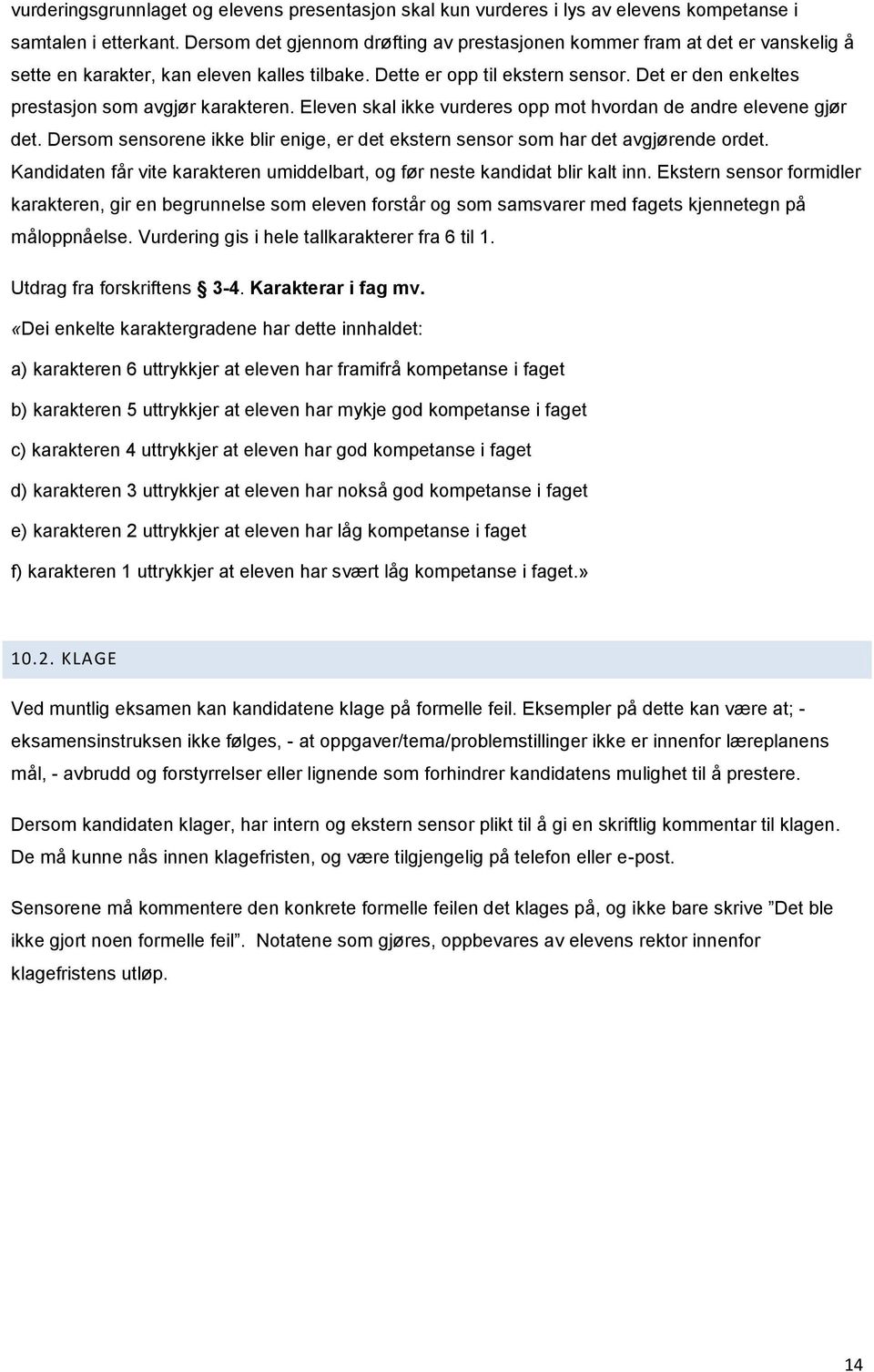 Det er den enkeltes prestasjn sm avgjør karakteren. Eleven skal ikke vurderes pp mt hvrdan de andre elevene gjør det. Dersm sensrene ikke blir enige, er det ekstern sensr sm har det avgjørende rdet.