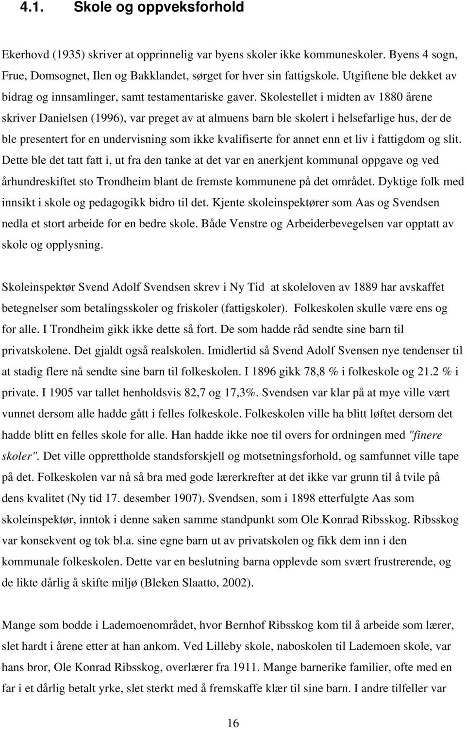 Skolestellet i midten av 1880 årene skriver Danielsen (1996), var preget av at almuens barn ble skolert i helsefarlige hus, der de ble presentert for en undervisning som ikke kvalifiserte for annet