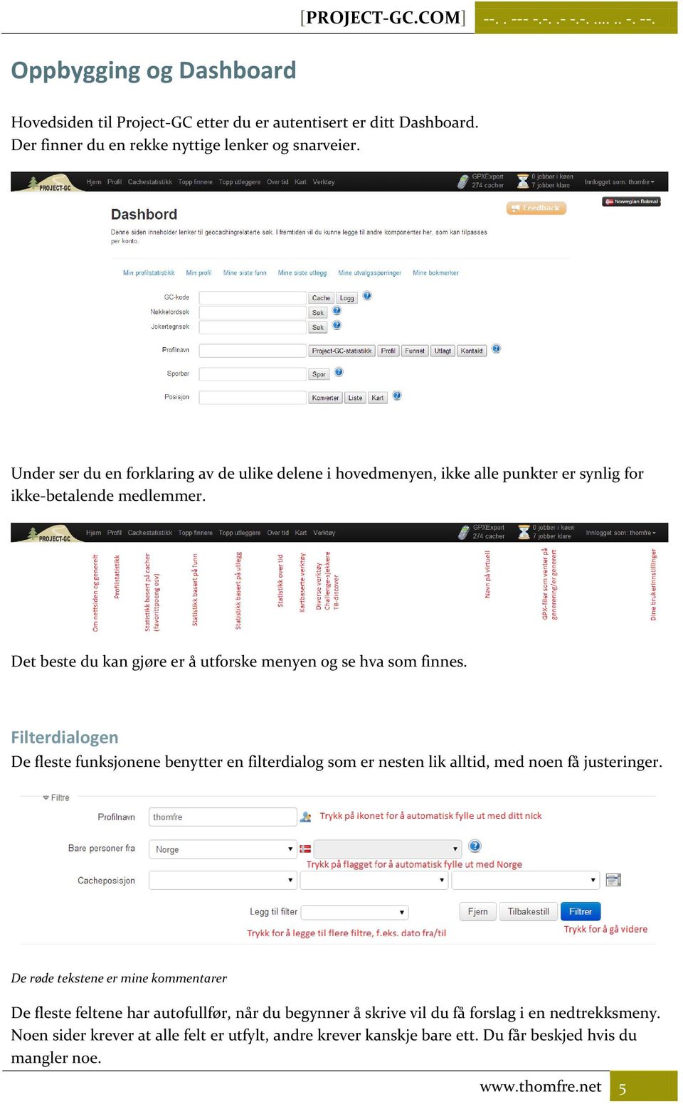 Det beste du kan gjøre er å utforske menyen og se hva som finnes. Filterdialogen De fleste funksjonene benytter en filterdialog som er nesten lik alltid, med noen få justeringer.