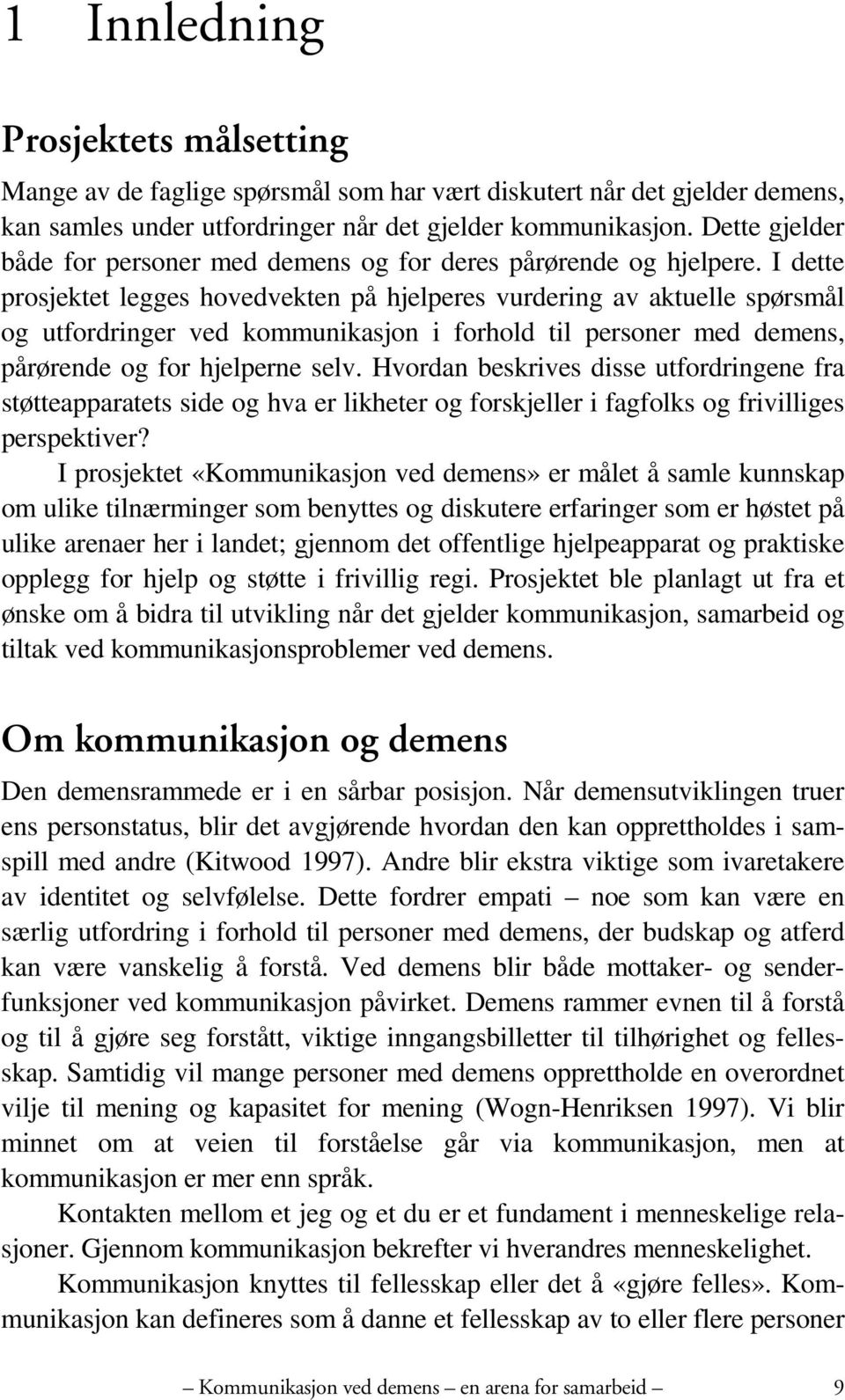 I dette prosjektet legges hovedvekten på hjelperes vurdering av aktuelle spørsmål og utfordringer ved kommunikasjon i forhold til personer med demens, pårørende og for hjelperne selv.