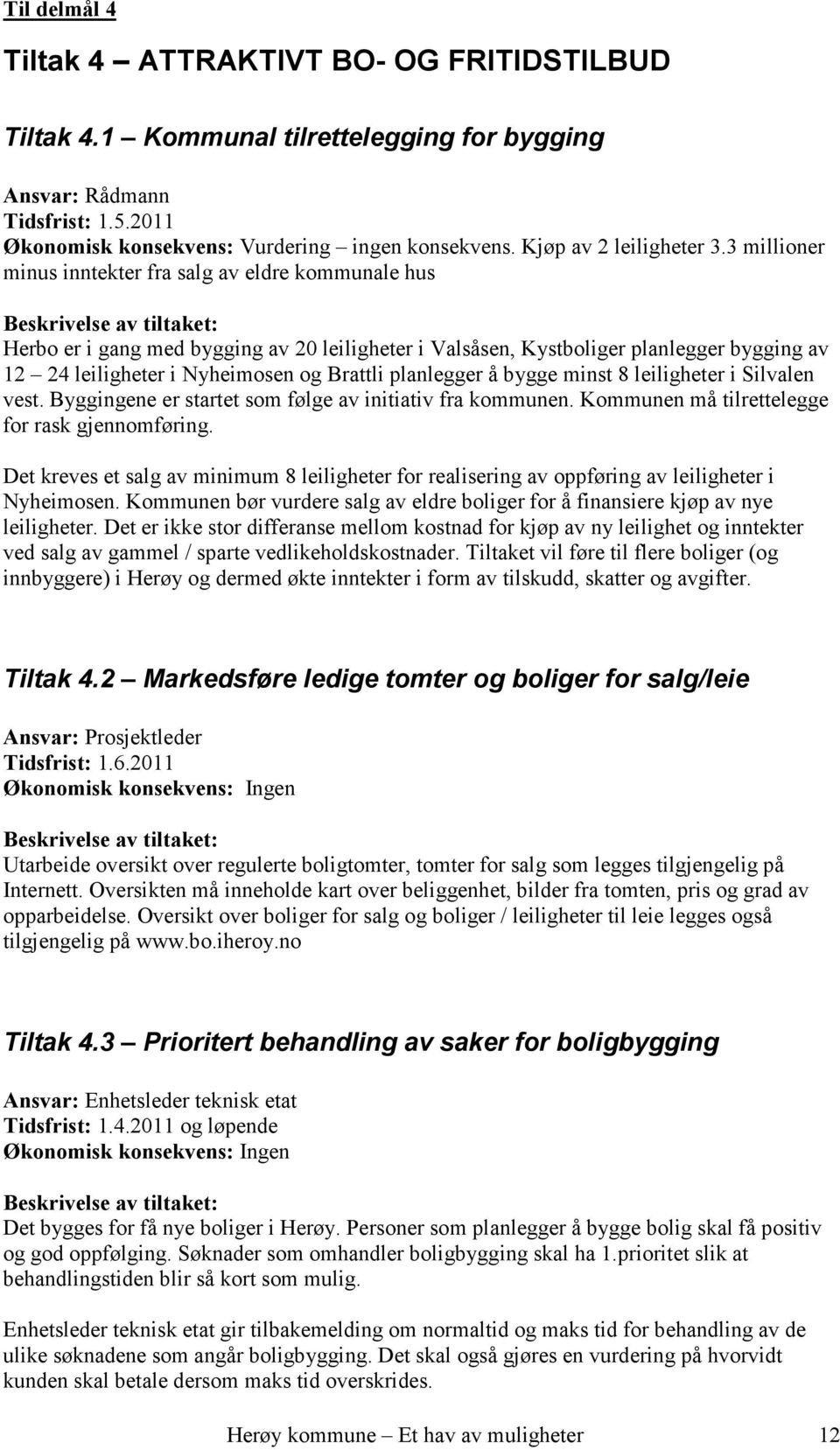 planlegger å bygge minst 8 leiligheter i Silvalen vest. Byggingene er startet som følge av initiativ fra kommunen. Kommunen må tilrettelegge for rask gjennomføring.