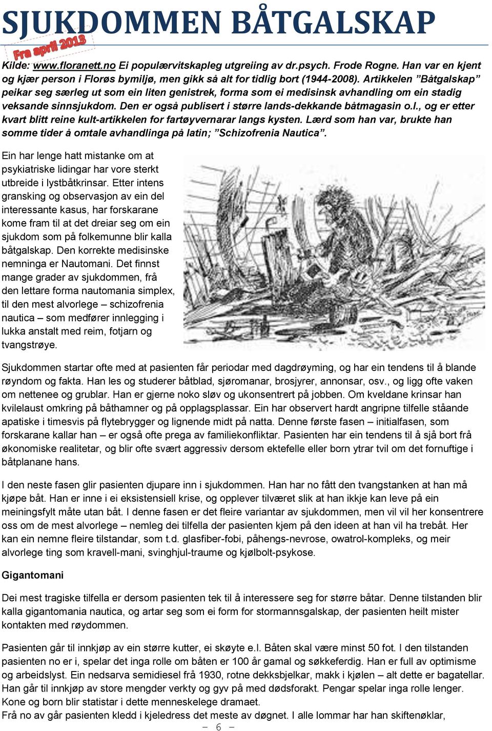 Lærd som han var, brukte han somme tider å omtale avhandlinga på latin; Schizofrenia Nautica. Ein har lenge hatt mistanke om at psykiatriske lidingar har vore sterkt utbreide i lystbåtkrinsar.