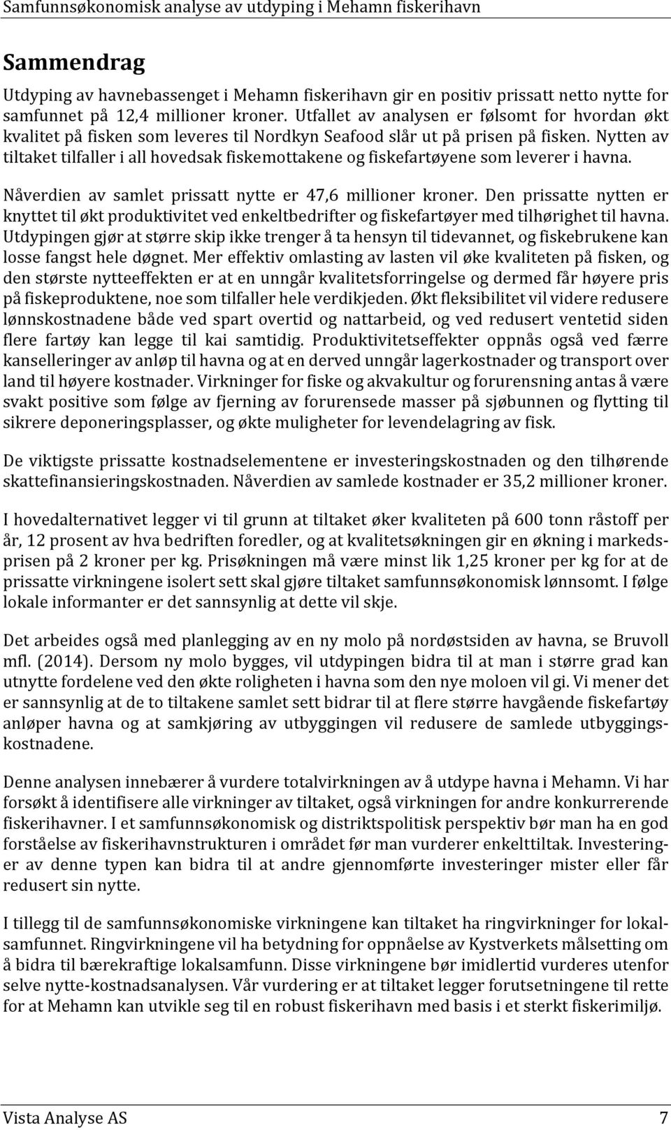 Nytten av tiltaket tilfaller i all hovedsak fiskemottakene og fiskefartøyene som leverer i havna. Nåverdien av samlet prissatt nytte er 47,6 millioner kroner.