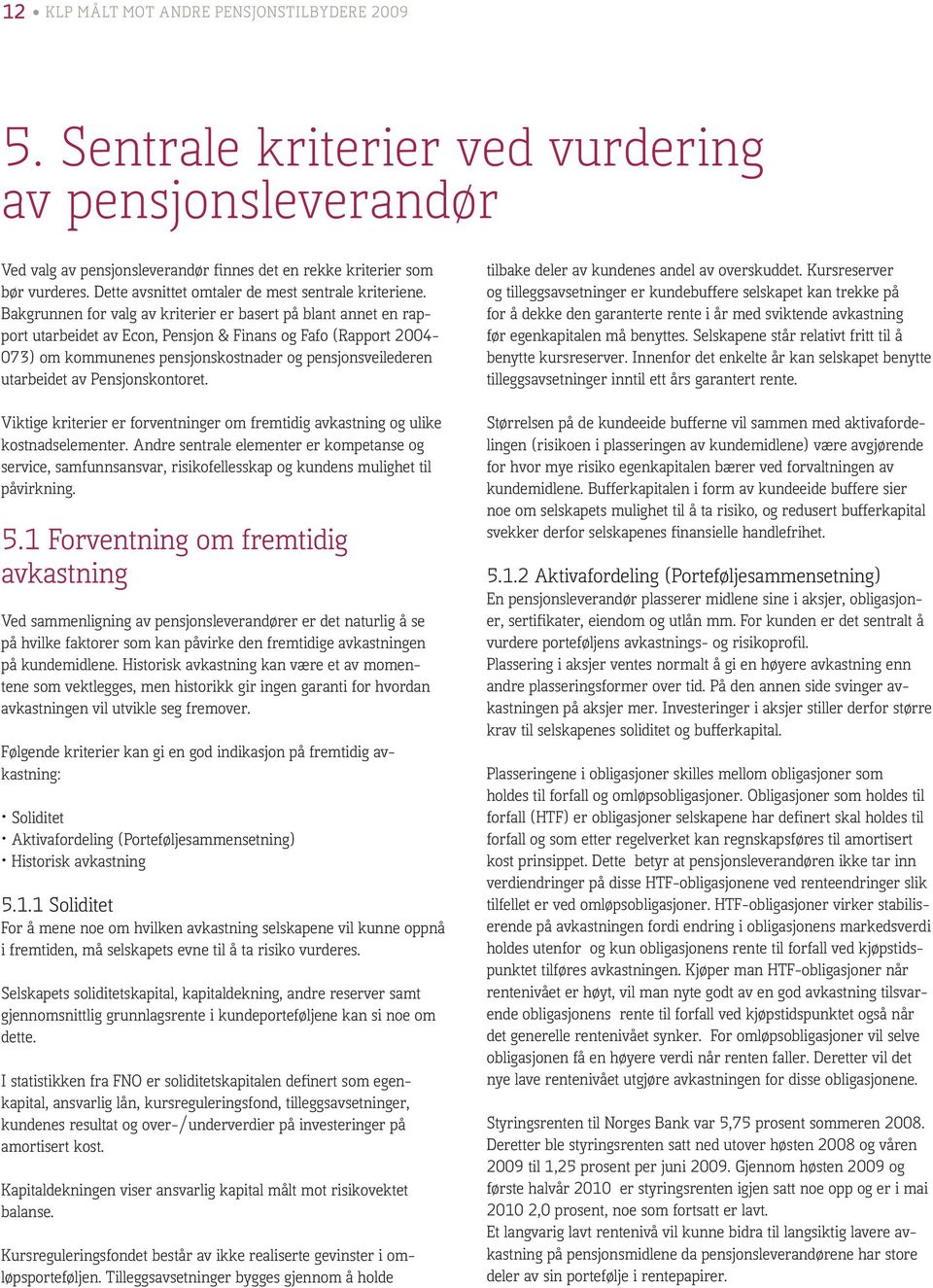 Bakgrunnen for valg av kriterier er basert på blant annet en rapport utarbeidet av Econ, Pensjon & Finans og Fafo (Rapport 2004-073) om kommunenes pensjonskostnader og pensjonsveilederen utarbeidet