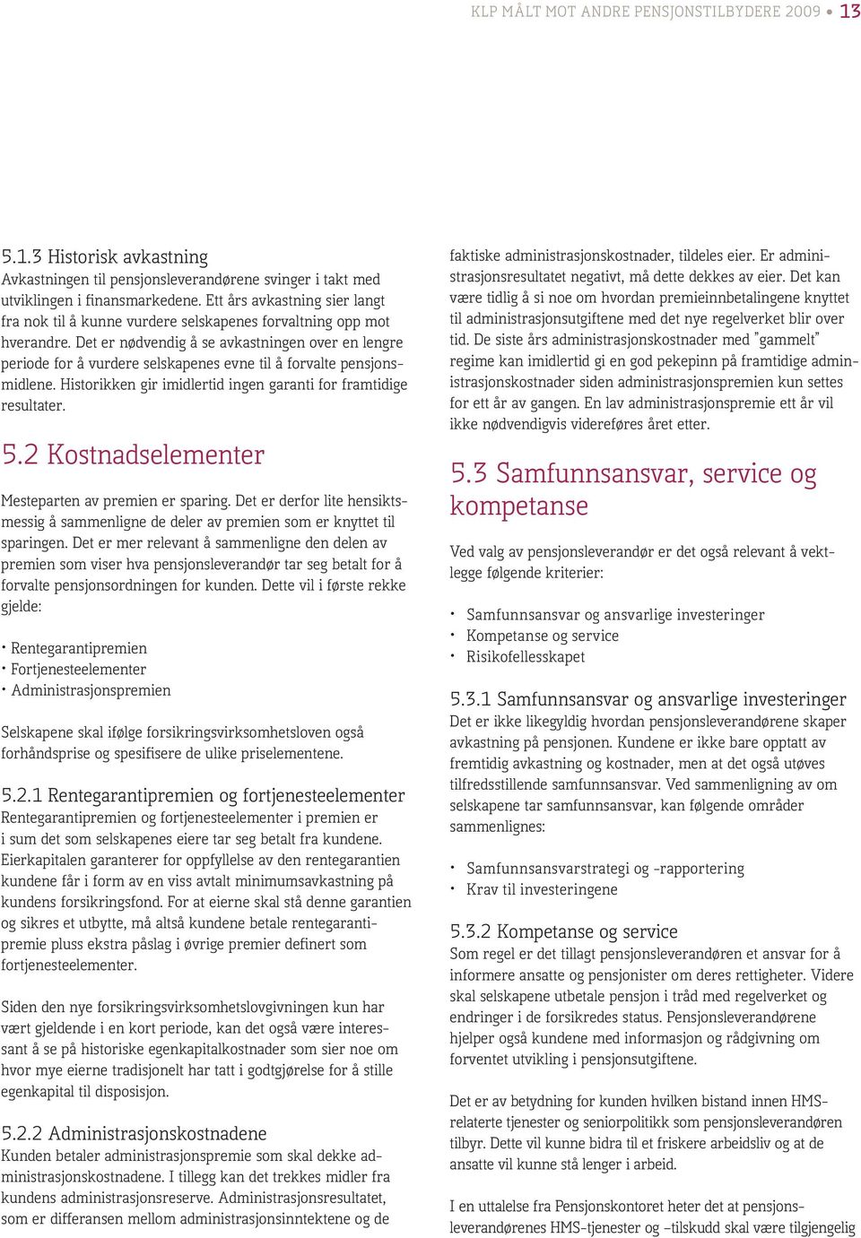 Det er nødvendig å se avkastningen over en lengre periode for å vurdere selskapenes evne til å forvalte pensjonsmidlene. Historikken gir imidlertid ingen garanti for framtidige resultater. 5.