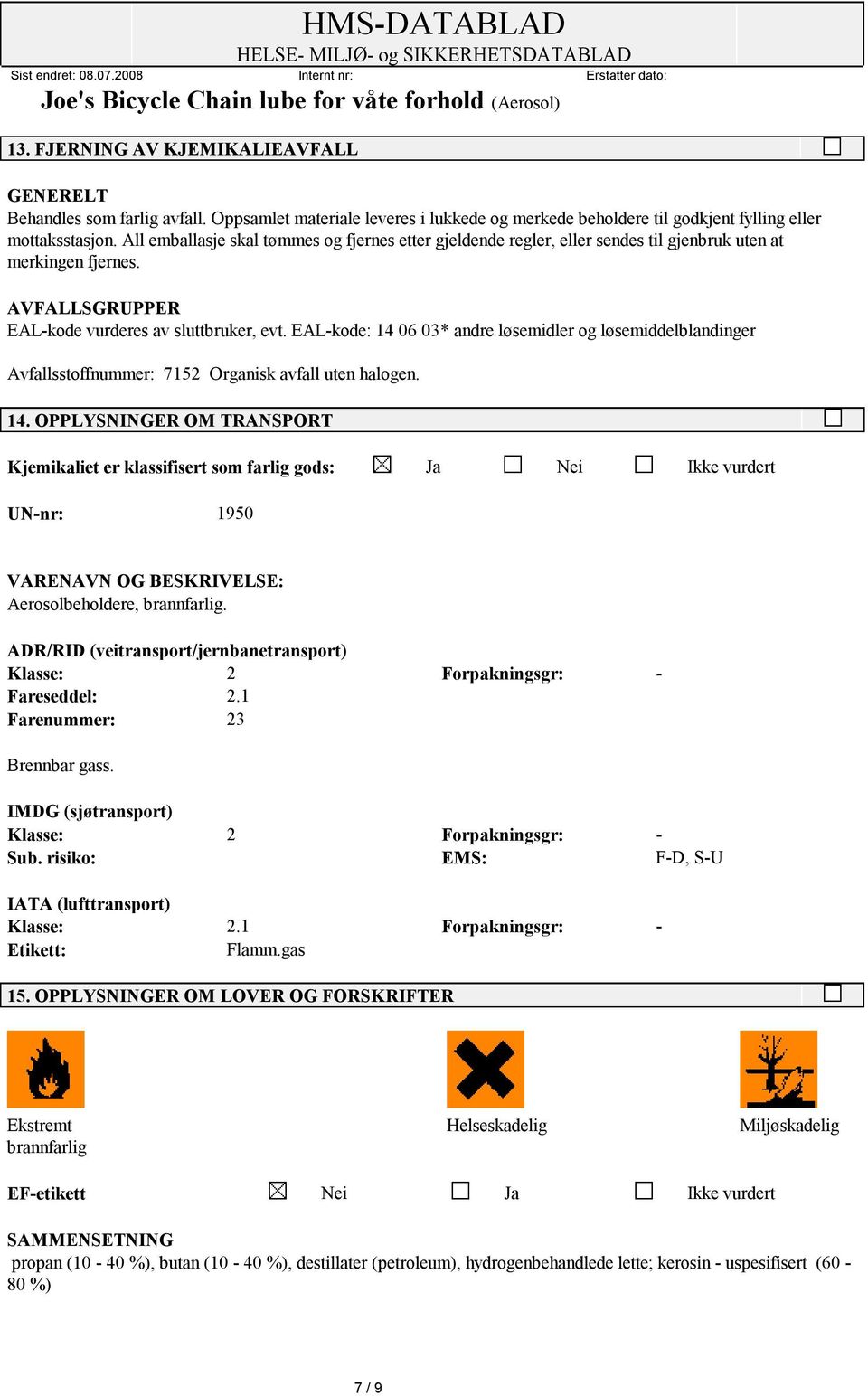 EAL-kode: 14 06 03* andre løsemidler og løsemiddelblandinger Avfallsstoffnummer: 7152 Organisk avfall uten halogen. 14. OPPLYSNINGER OM TRANSPORT Kjemikaliet er klassifisert som farlig gods: Ja Nei Ikke vurdert UN-nr: 1950 VARENAVN OG BESKRIVELSE: Aerosolbeholdere, brannfarlig.