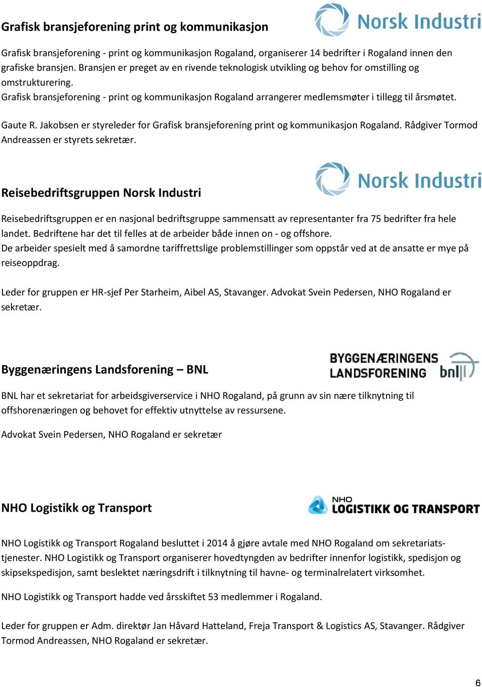 Grafisk bransjeforening - print og kommunikasjon Rogaland arrangerer medlemsmøter i tillegg til årsmøtet. Gaute R. Jakobsen er styreleder for Grafisk bransjeforening print og kommunikasjon Rogaland.