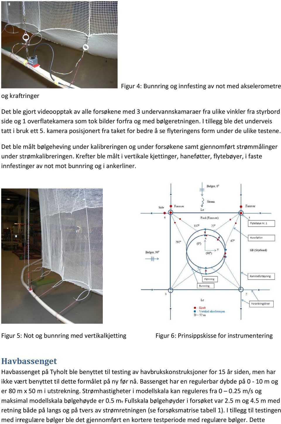 Det ble målt bølgeheving under kalibreringen og under forsøkene samt gjennomført strømmålinger under strømkalibreringen.