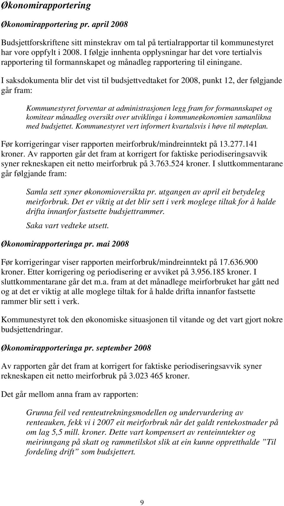 I saksdokumenta blir det vist til budsjettvedtaket for 2008, punkt 12, der følgjande går fram: Kommunestyret forventar at administrasjonen legg fram for formannskapet og komitear månadleg oversikt