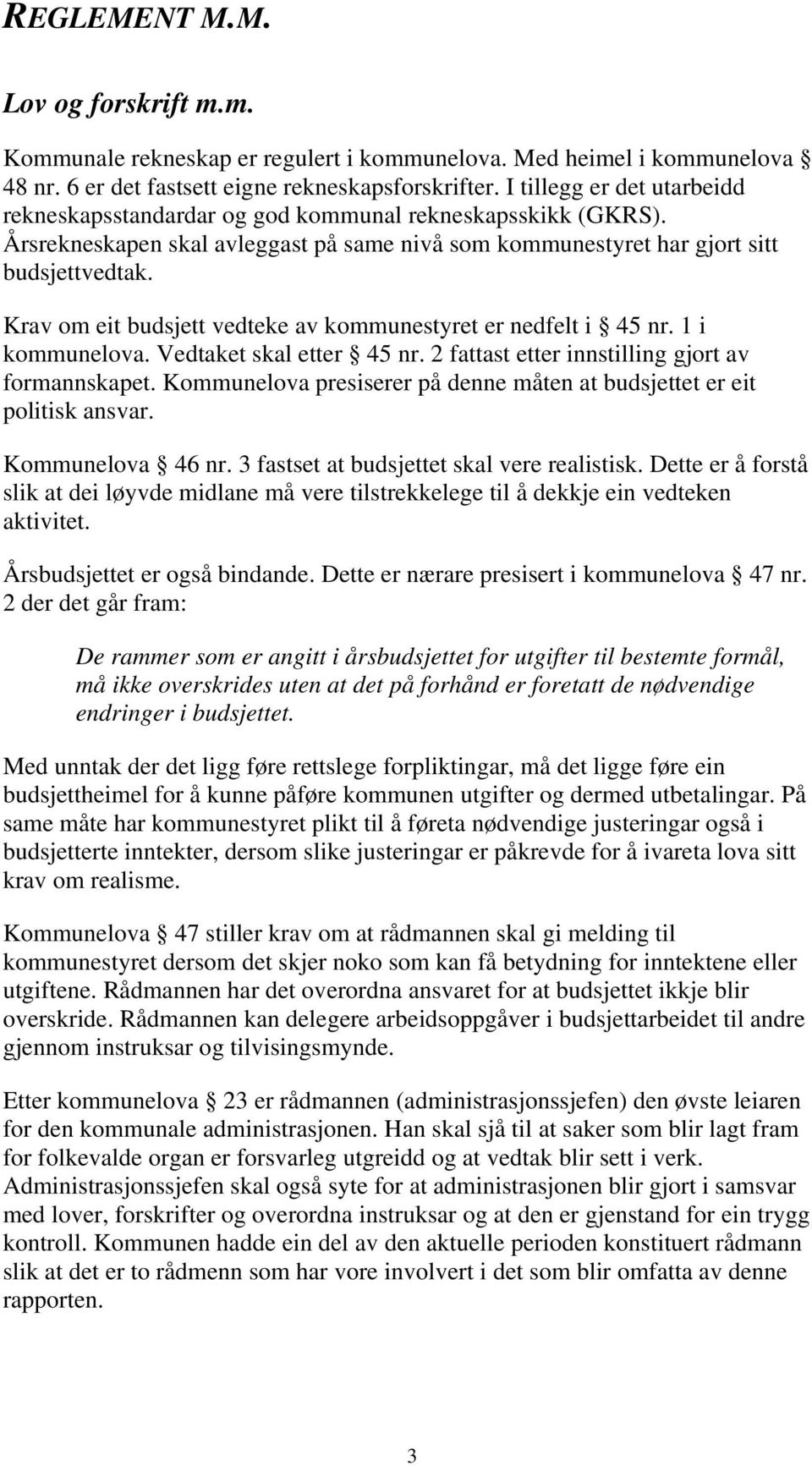 Krav om eit budsjett vedteke av kommunestyret er nedfelt i 45 nr. 1 i kommunelova. Vedtaket skal etter 45 nr. 2 fattast etter innstilling gjort av formannskapet.