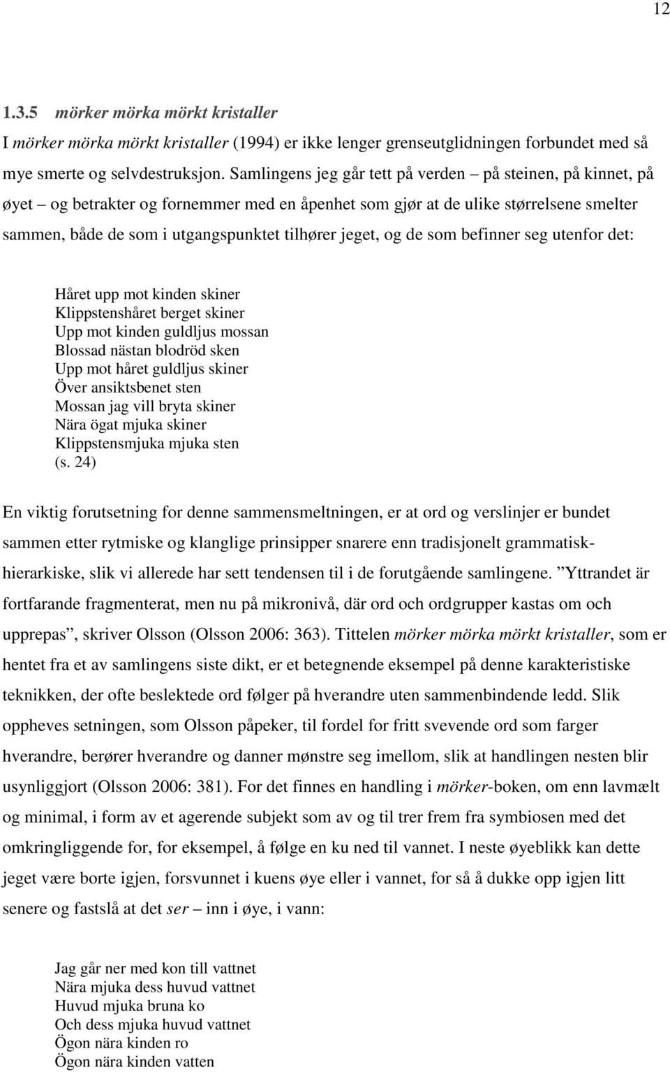 og de som befinner seg utenfor det: Håret upp mot kinden skiner Klippstenshåret berget skiner Upp mot kinden guldljus mossan Blossad nästan blodröd sken Upp mot håret guldljus skiner Över