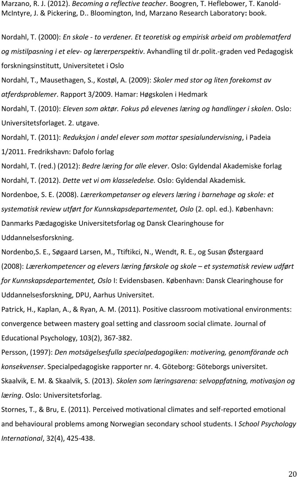 -graden ved Pedagogisk forskningsinstitutt, Universitetet i Oslo Nordahl, T., Mausethagen, S., Kostøl, A. (2009): Skoler med stor og liten forekomst av atferdsproblemer. Rapport 3/2009.