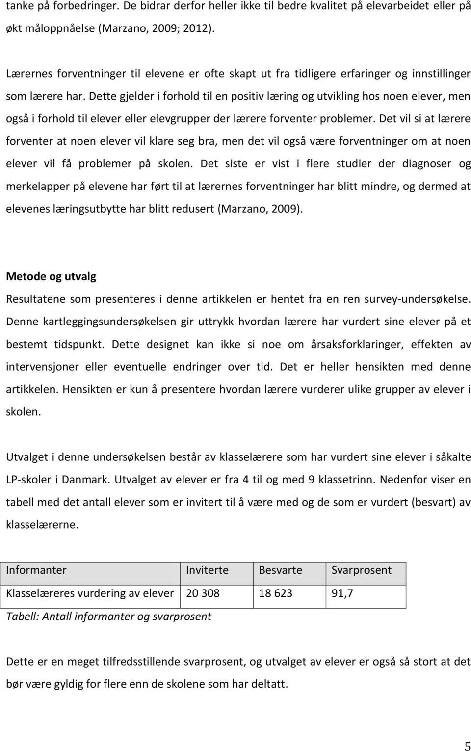 Dette gjelder i forhold til en positiv læring og utvikling hos noen elever, men også i forhold til elever eller elevgrupper der lærere forventer problemer.