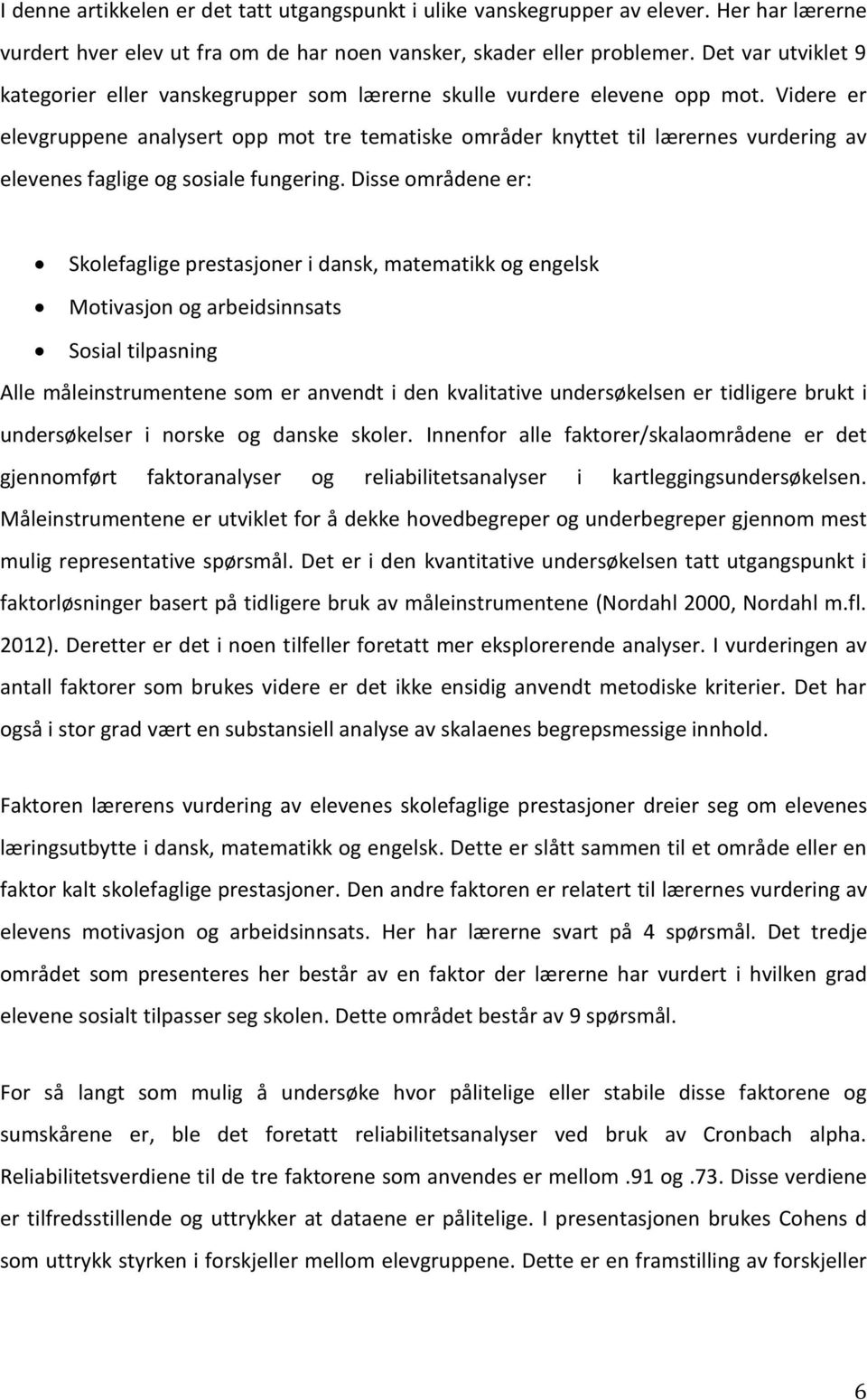 Videre er elevgruppene analysert opp mot tre tematiske områder knyttet til lærernes vurdering av elevenes faglige og sosiale fungering.