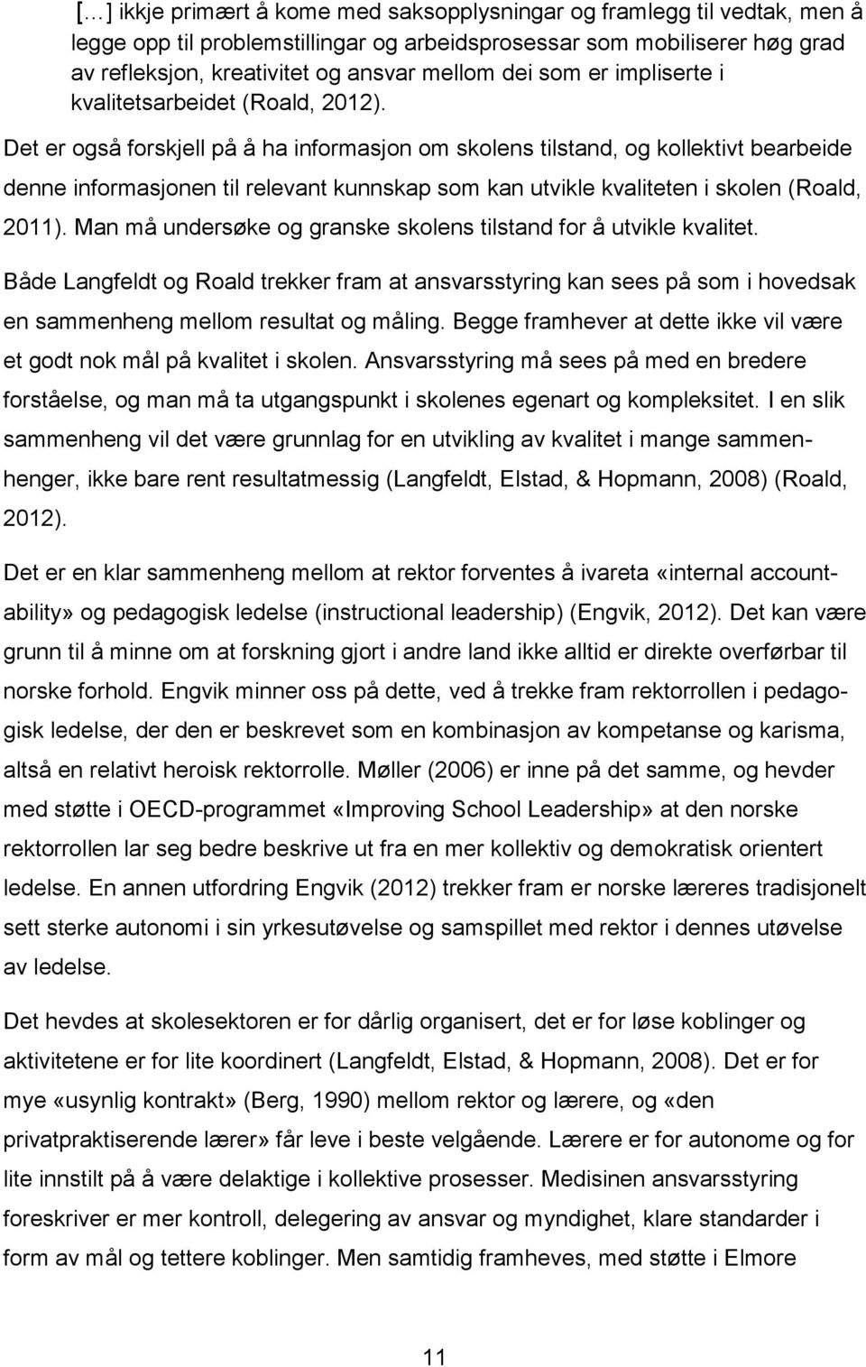 Det er også forskjell på å ha informasjon om skolens tilstand, og kollektivt bearbeide denne informasjonen til relevant kunnskap som kan utvikle kvaliteten i skolen (Roald, 2011).