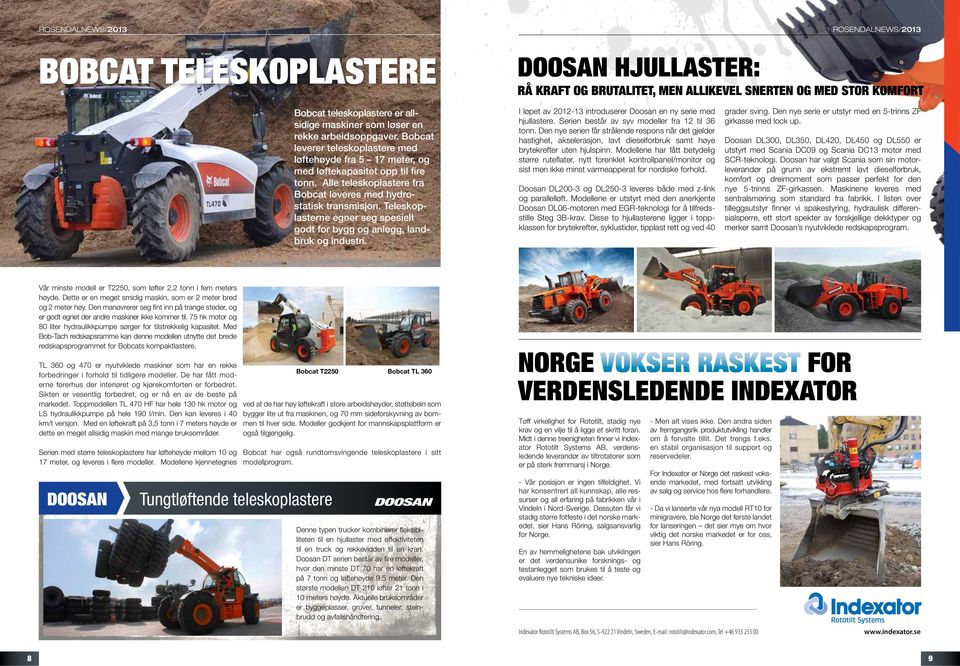 Teleskoplasterne egner seg spesielt godt for bygg og anlegg, landbruk og industri. I løpet av 2012-13 introduserer Doosan en ny serie med hjullastere. Serien består av syv modeller fra 12 til 36 tonn.