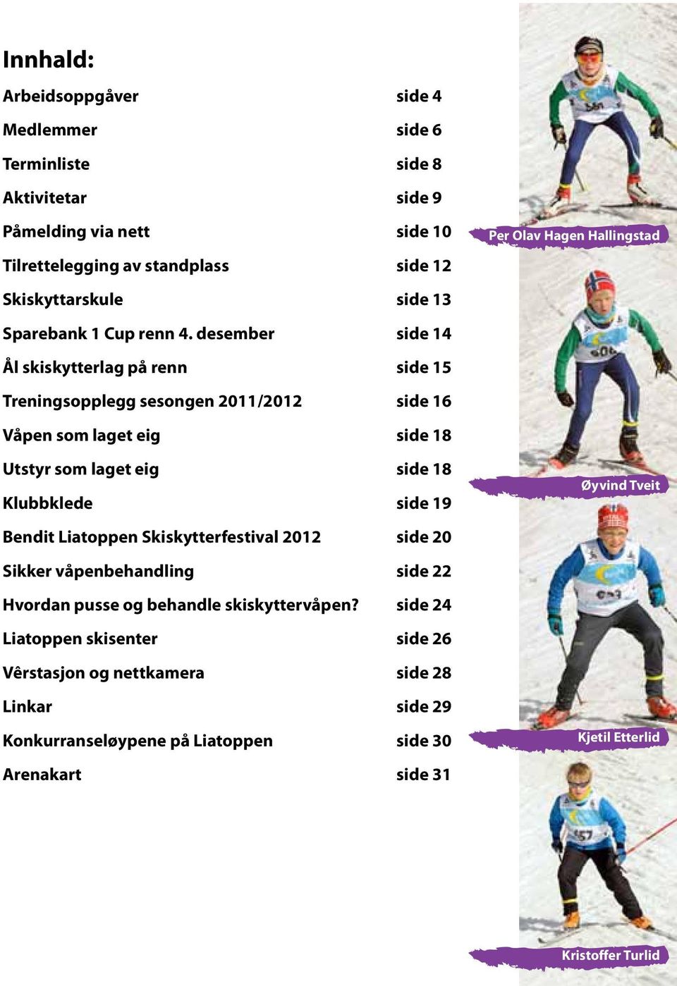 desember side 14 Ål skiskytterlag på renn side 15 Treningsopplegg sesongen 2011/2012 side 16 Våpen som laget eig side 18 Utstyr som laget eig side 18 Klubbklede side 19 Bendit