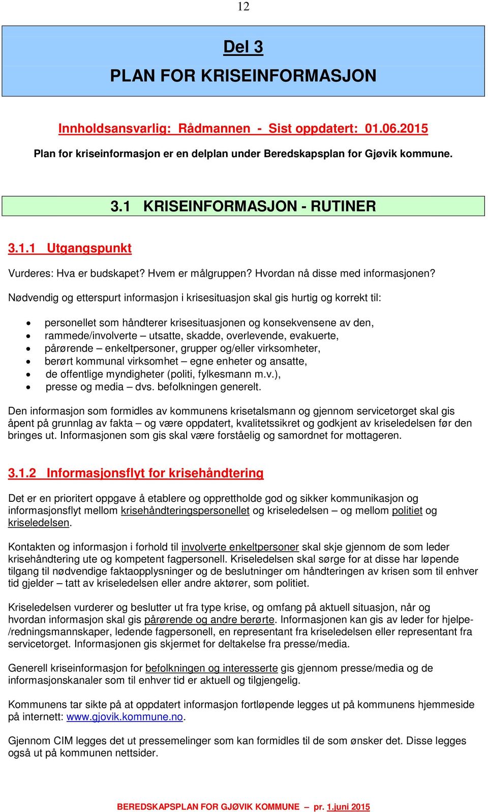 Nødvendig og etterspurt informasjon i krisesituasjon skal gis hurtig og korrekt til: personellet som håndterer krisesituasjonen og konsekvensene av den, rammede/involverte utsatte, skadde,