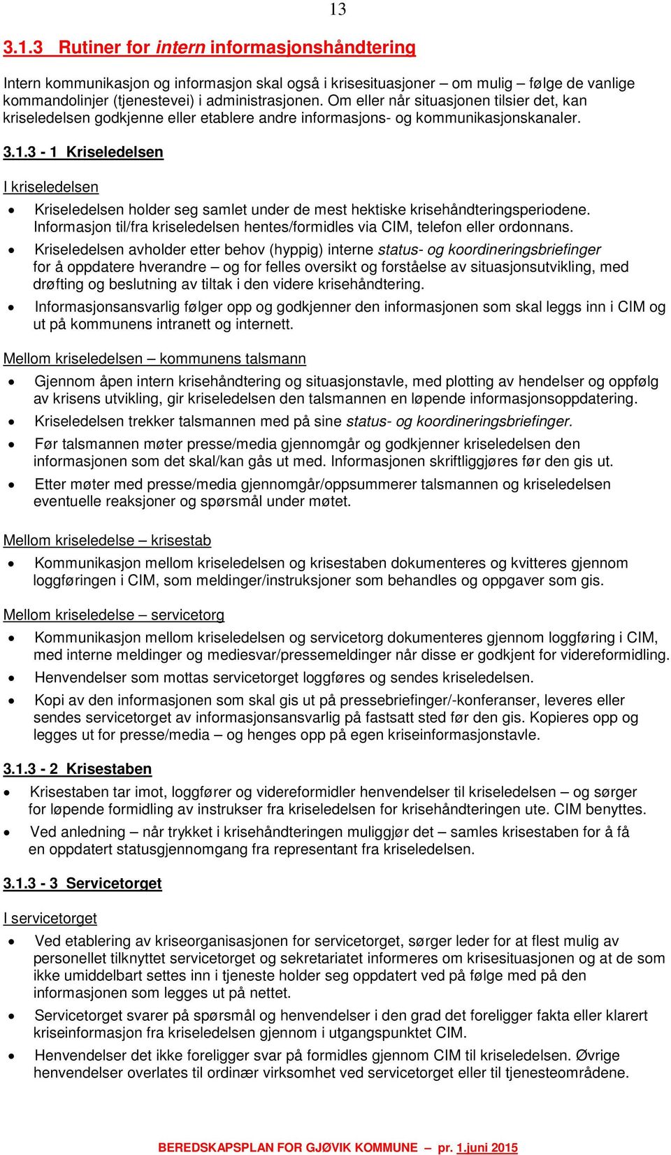 3-1 Kriseledelsen I kriseledelsen Kriseledelsen holder seg samlet under de mest hektiske krisehåndteringsperiodene. Informasjon til/fra kriseledelsen hentes/formidles via CIM, telefon eller ordonnans.