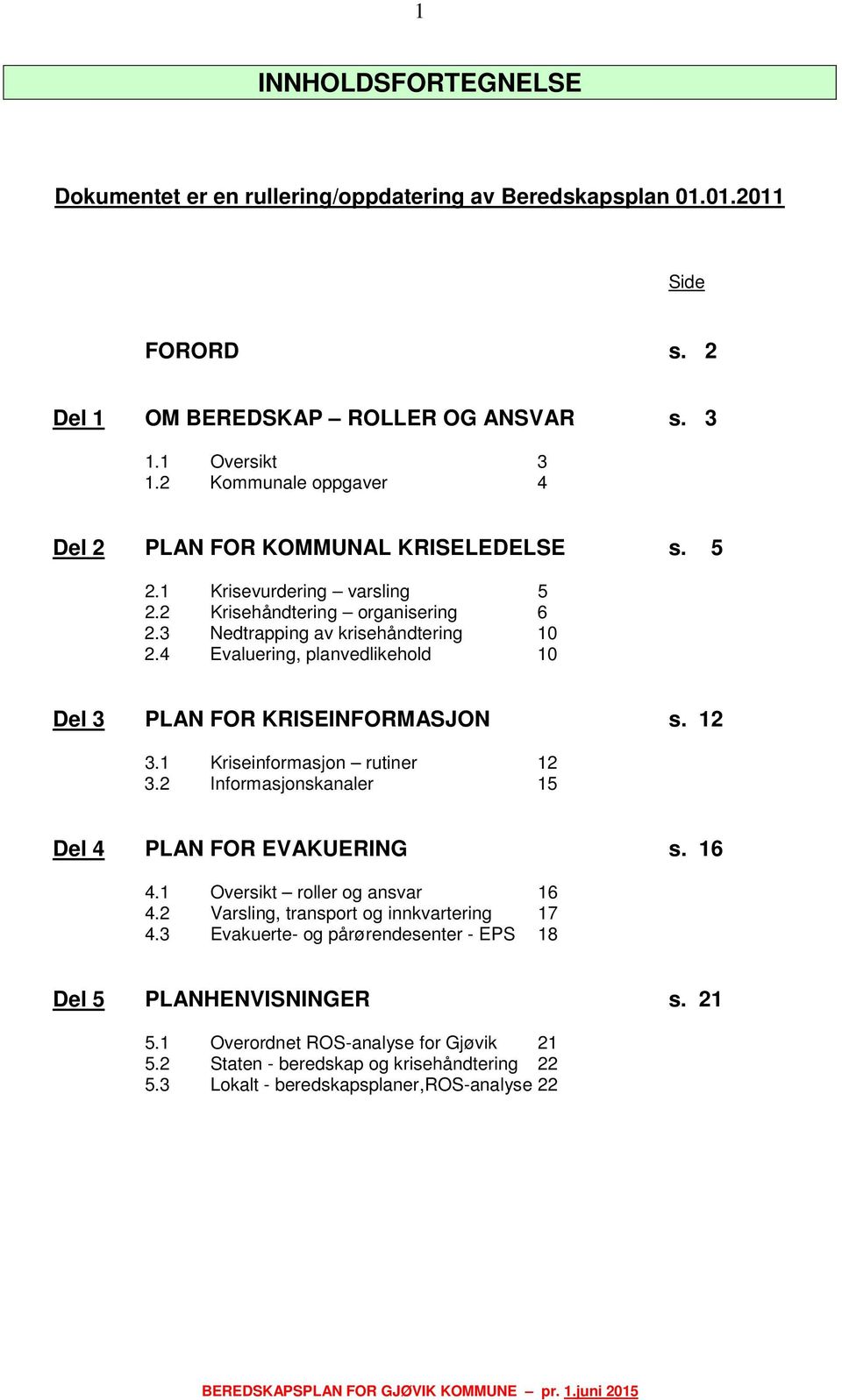 4 Evaluering, planvedlikehold 10 Del 3 PLAN FOR KRISEINFORMASJON s. 12 3.1 Kriseinformasjon rutiner 12 3.2 Informasjonskanaler 15 Del 4 PLAN FOR EVAKUERING s. 16 4.