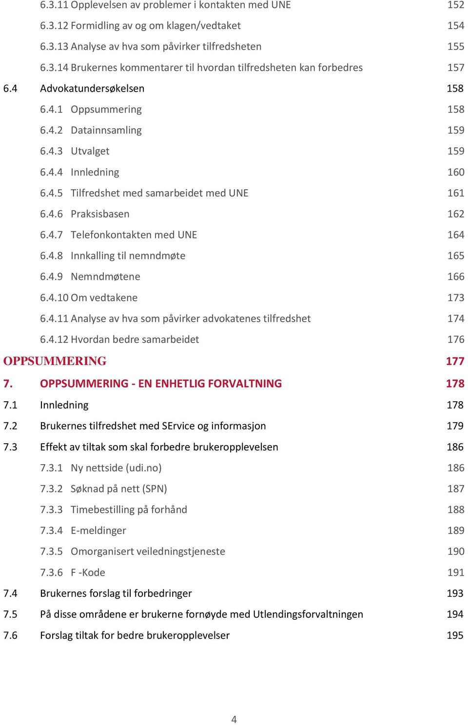 4.8 Innkalling til nemndmøte 165 6.4.9 Nemndmøtene 166 6.4.10 Om vedtakene 173 6.4.11 Analyse av hva som påvirker advokatenes tilfredshet 174 6.4.12 Hvordan bedre samarbeidet 176 OPPSUMMERING 177 7.