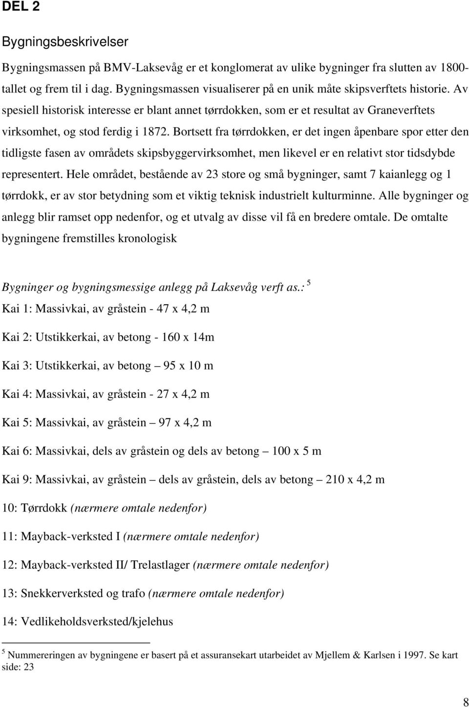 Bortsett fra tørrdokken, er det ingen åpenbare spor etter den tidligste fasen av områdets skipsbyggervirksomhet, men likevel er en relativt stor tidsdybde representert.