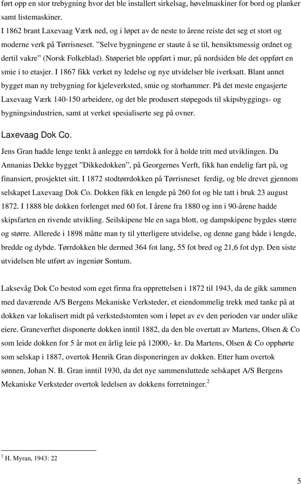 Selve bygningene er staute å se til, hensiktsmessig ordnet og dertil vakre (Norsk Folkeblad). Støperiet ble oppført i mur, på nordsiden ble det oppført en smie i to etasjer.