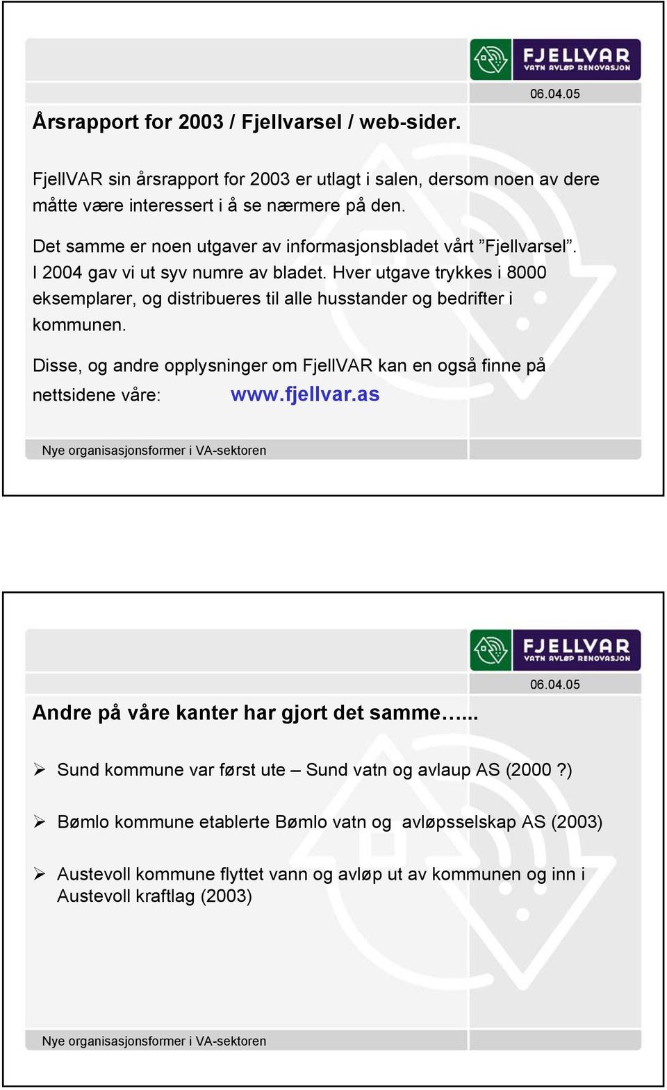 Hver utgave trykkes i 8000 eksemplarer, og distribueres til alle husstander og bedrifter i kommunen.