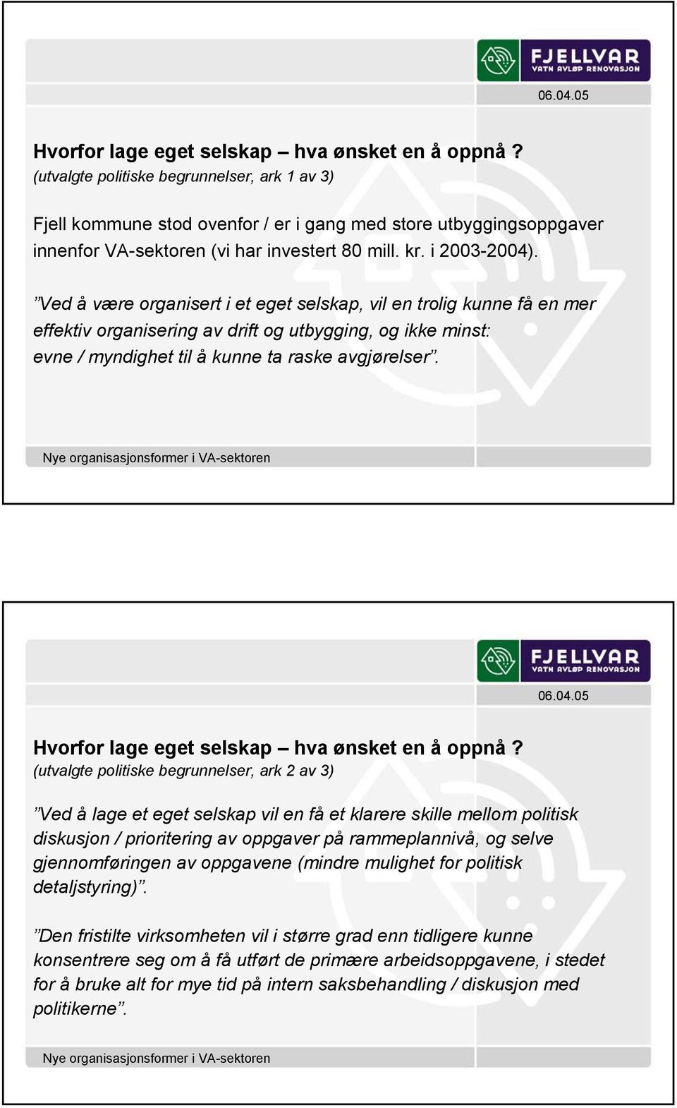 Ved å være organisert i et eget selskap, vil en trolig kunne få en mer effektiv organisering av drift og utbygging, og ikke minst: evne / myndighet til å kunne ta raske avgjørelser.