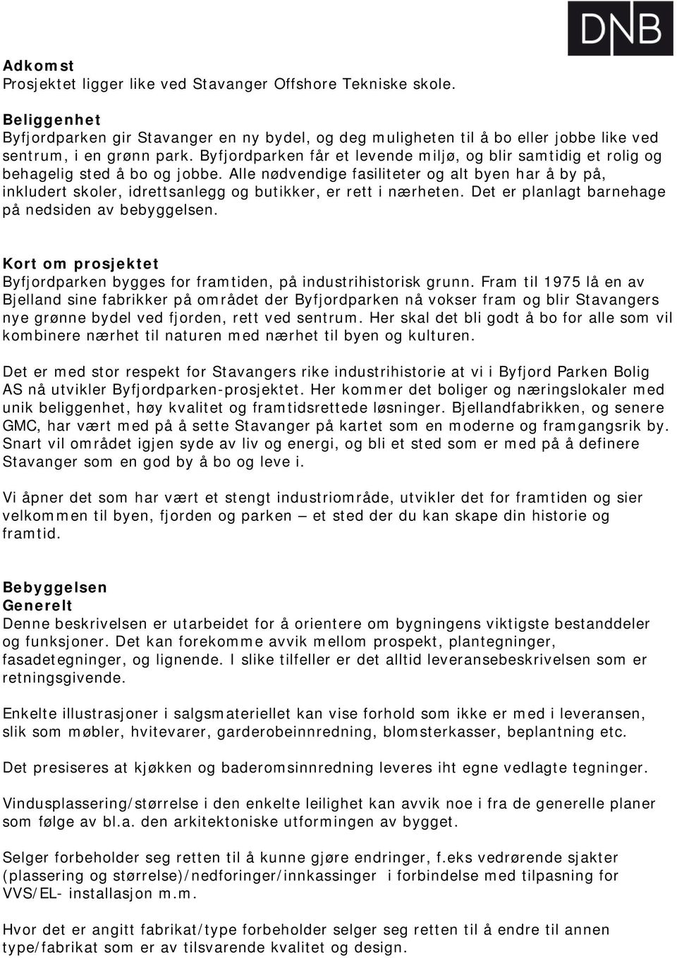 Alle nødvendige fasiliteter og alt byen har å by på, inkludert skoler, idrettsanlegg og butikker, er rett i nærheten. Det er planlagt barnehage på nedsiden av bebyggelsen.