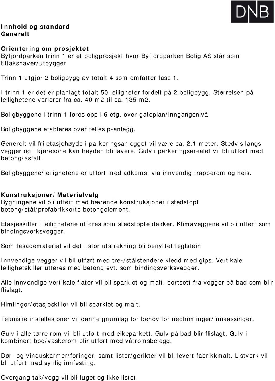 over gateplan/inngangsnivå Boligbyggene etableres over felles p-anlegg. Generelt vil fri etasjehøyde i parkeringsanlegget vil være ca. 2.1 meter.