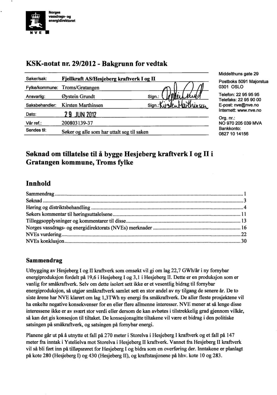 : 200803139-37 Sendestil: Søker o alle som har uttalt se til saken Middelthunsgate 29 Postboks5091 Majorstua 0301 OSLO Telefon:22 95 95 95 Telefaks:22 95 90 00 E-post:nve@nve.no Intemett:www.nve.no Org.