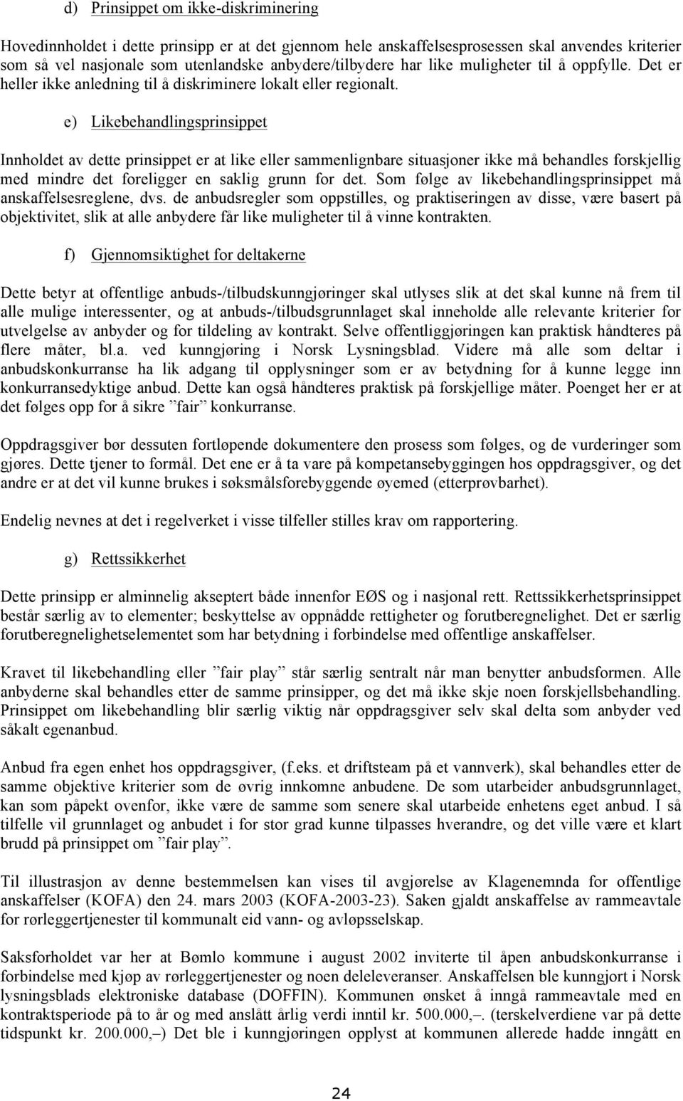 e) Likebehandlingsprinsippet Innholdet av dette prinsippet er at like eller sammenlignbare situasjoner ikke må behandles forskjellig med mindre det foreligger en saklig grunn for det.