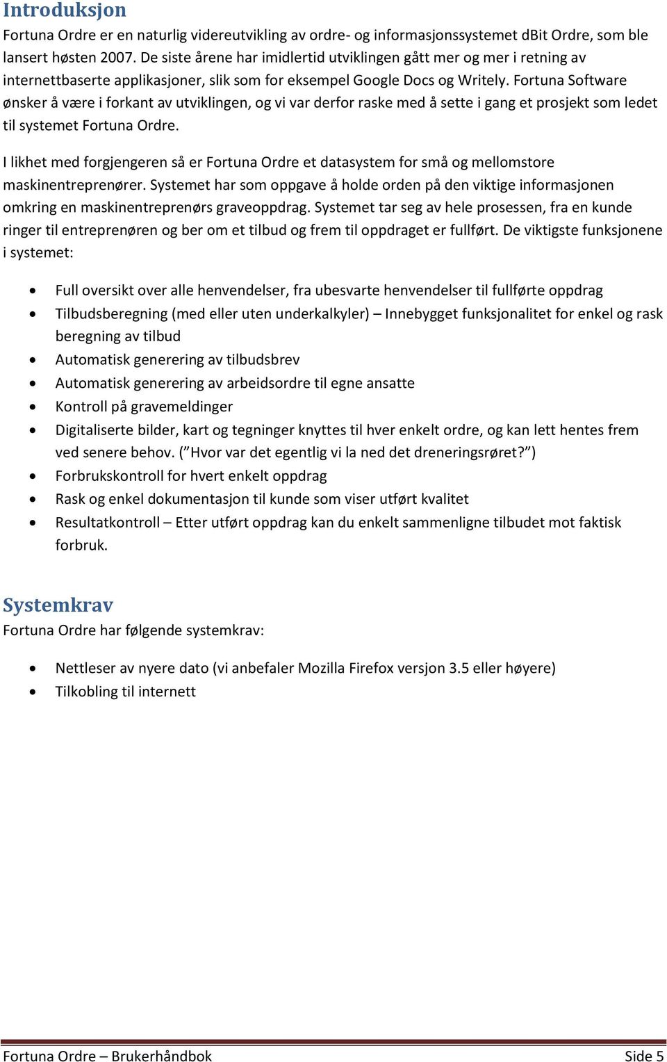 Fortuna Software ønsker å være i forkant av utviklingen, og vi var derfor raske med å sette i gang et prosjekt som ledet til systemet Fortuna Ordre.