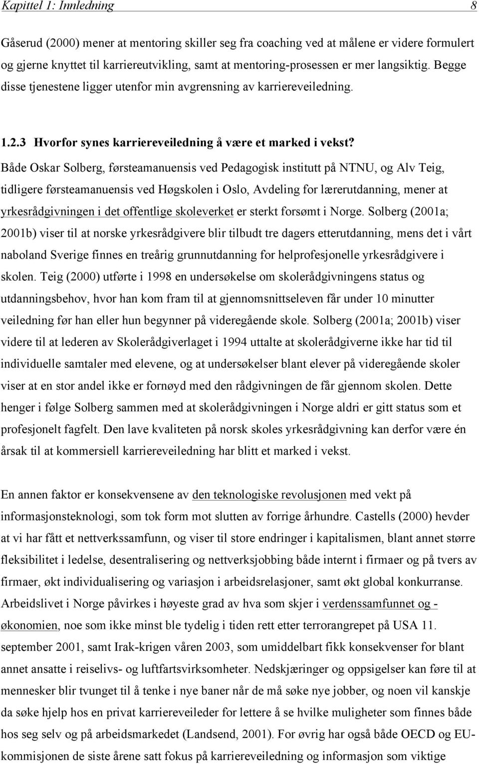 Både Oskar Solberg, førsteamanuensis ved Pedagogisk institutt på NTNU, og Alv Teig, tidligere førsteamanuensis ved Høgskolen i Oslo, Avdeling for lærerutdanning, mener at yrkesrådgivningen i det